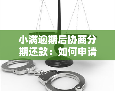 小满逾期后协商分期还款：如何申请及资讯攻略