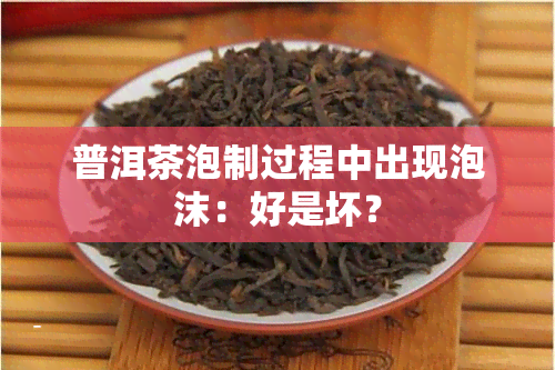 普洱茶泡制过程中出现泡沫：好是坏？