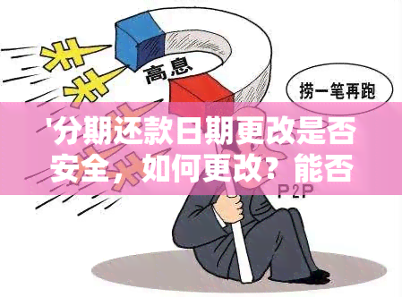 '分期还款日期更改是否安全，如何更改？能否更改及修改期数？'