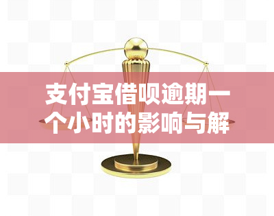 支付宝借呗逾期一个小时的影响与解决办法