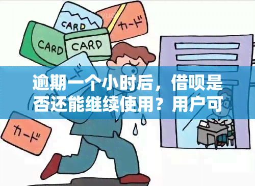 逾期一个小时后，借呗是否还能继续使用？用户可能关心的其他问题解答