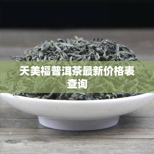 天美福普洱茶最新价格表查询