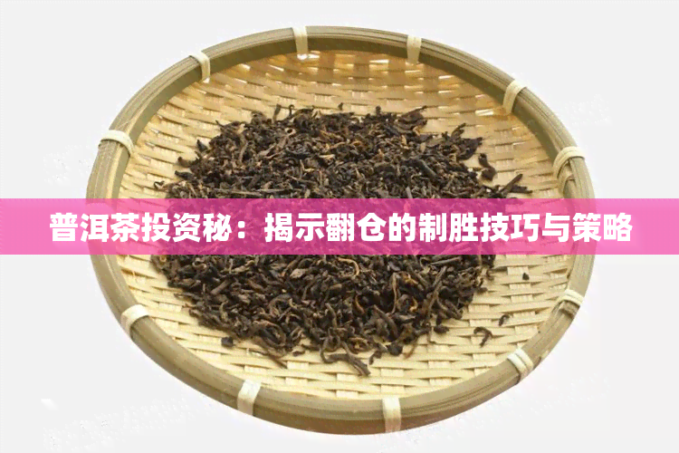 普洱茶投资秘：揭示翻仓的制胜技巧与策略