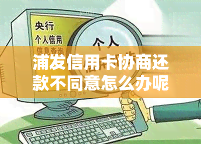 浦发信用卡协商还款不同意怎么办呢：成功协商后账单不变的完整操作流程