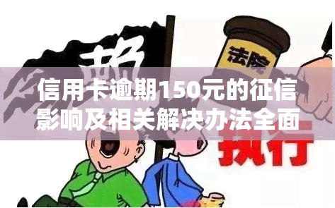 信用卡逾期150元的影响及相关解决办法全面解析