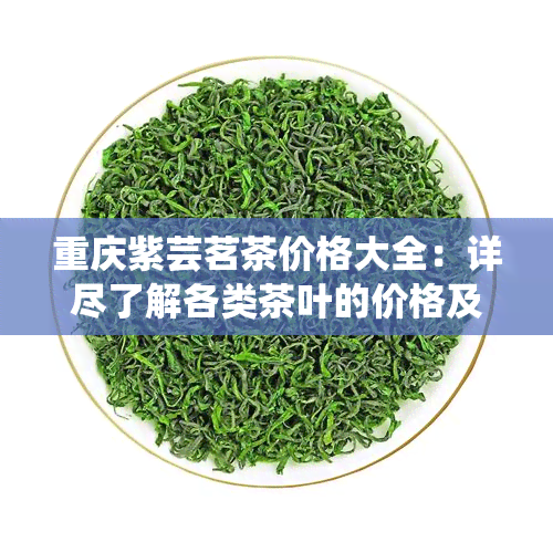 重庆紫芸茗茶价格大全：详尽了解各类茶叶的价格及选购指南