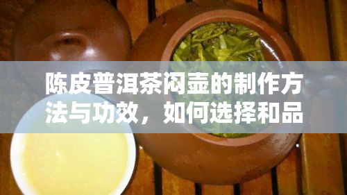 陈皮普洱茶闷壶的制作方法与功效，如何选择和品鉴？