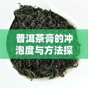 普洱茶膏的冲泡度与方法探究：一份详细指南