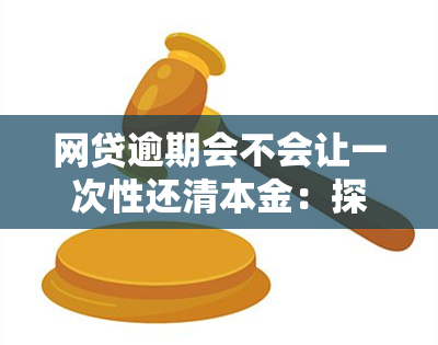 网贷逾期会不会让一次性还清本金：探讨逾期还款的可能性