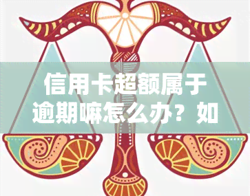 信用卡超额属于逾期嘛怎么办？如何处理信用卡逾期问题？