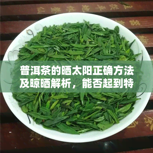 普洱茶的晒太阳正确方法及晾晒解析，能否起到特定效果？