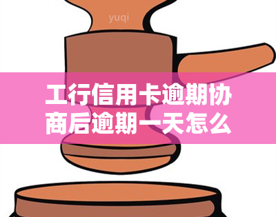 工行信用卡逾期协商后逾期一天怎么办：违约金、协商还款与减免详情