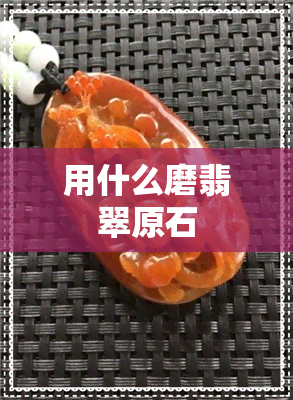 用什么磨翡翠原石