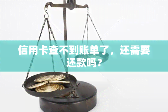 信用卡查不到账单了，还需要还款吗？