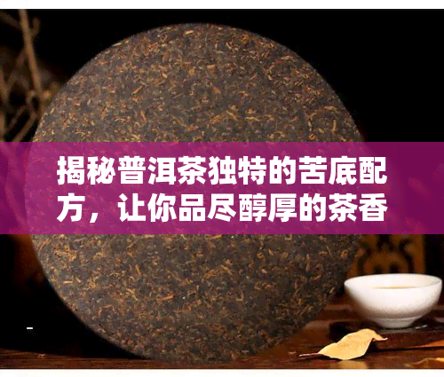 揭秘普洱茶独特的苦底配方，让你品尽醇厚的茶香