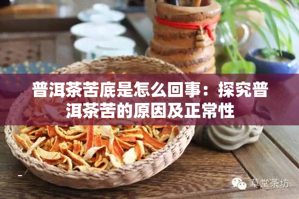 普洱茶苦底是怎么回事：探究普洱茶苦的原因及正常性