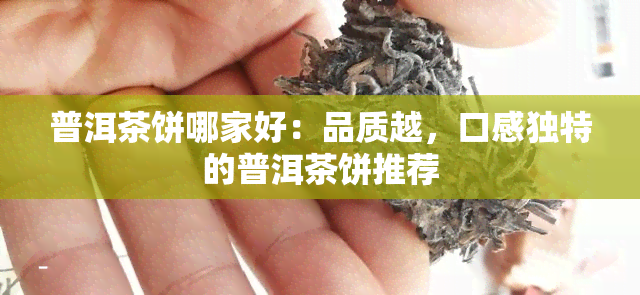 普洱茶饼哪家好：品质越，口感独特的普洱茶饼推荐