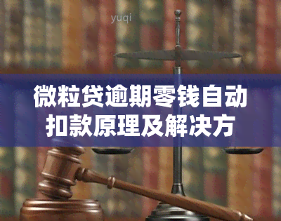 微粒贷逾期零钱自动扣款原理及解决方法详解，让你了解更全面！