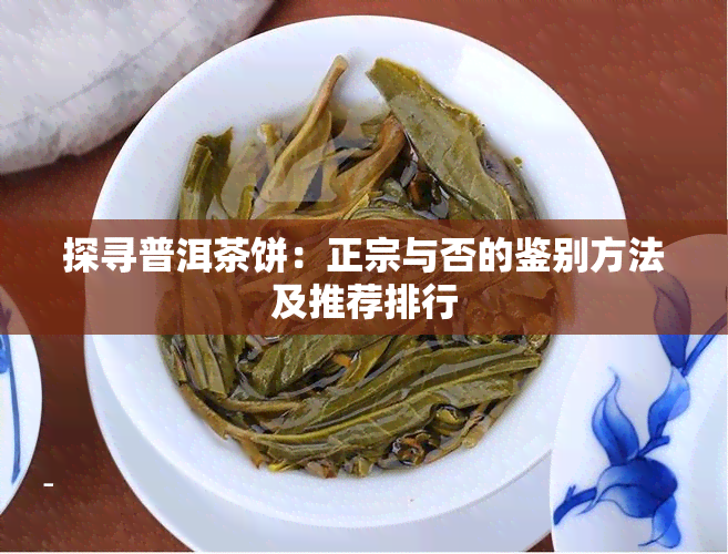 探寻普洱茶饼：正宗与否的鉴别方法及推荐排行