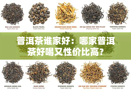 普洱茶谁家好：哪家普洱茶好喝又性价比高？