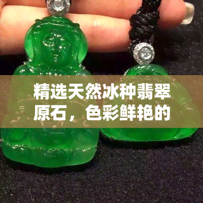 精选天然冰种翡翠原石，色彩鲜艳的祖母绿宝石收藏品