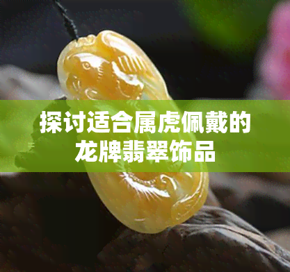 探讨适合属虎佩戴的龙牌翡翠饰品