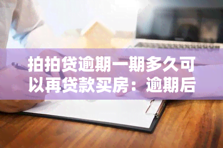 拍拍贷逾期一期多久可以再贷款买房：逾期后的影响及恢复期限探讨