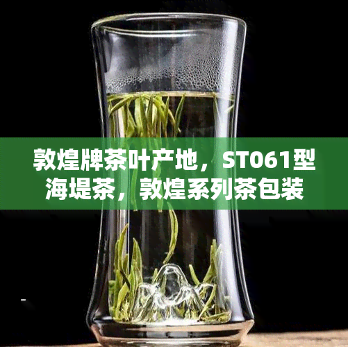 敦煌牌茶叶产地，ST061型海堤茶，敦煌系列茶包装