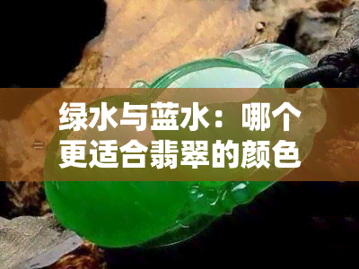 绿水与蓝水：哪个更适合翡翠的颜色？