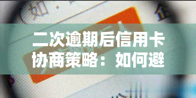 二次逾期后信用卡协商策略：如何避免不良还款记录与后果