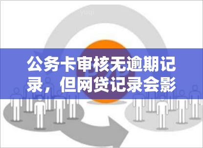 公务卡审核无逾期记录，但网贷记录会影响吗？解答用户关于信用记录的疑问