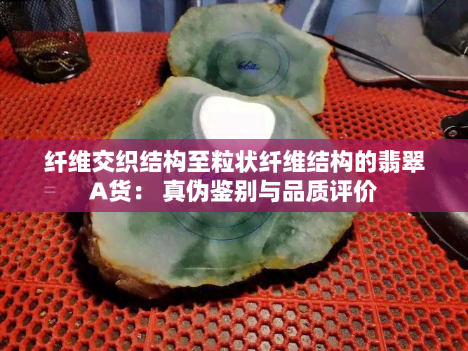 纤维交织结构至粒状纤维结构的翡翠A货： 真伪鉴别与品质评价