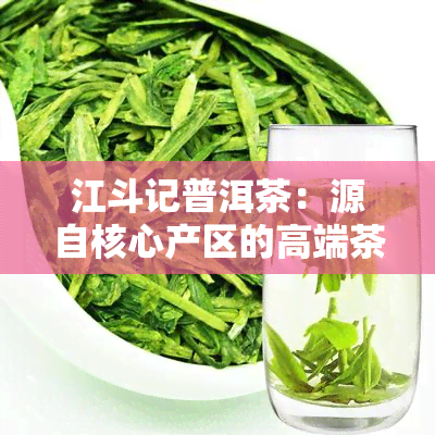 江斗记普洱茶：源自核心产区的高端茶叶精品，引领行业加盟热潮