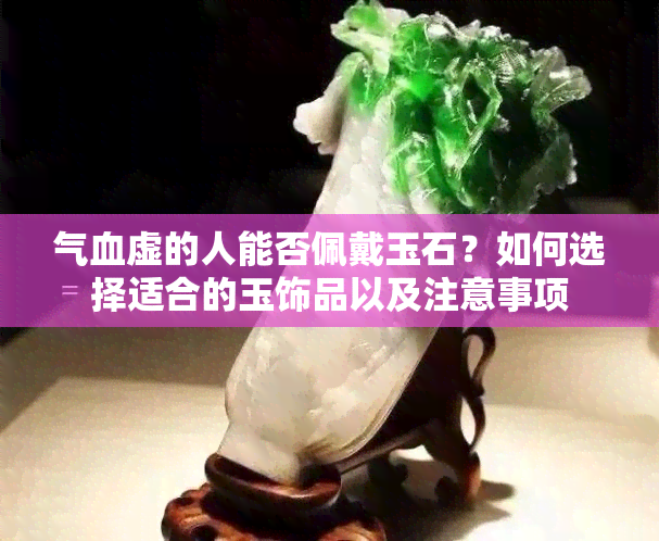 气血虚的人能否佩戴玉石？如何选择适合的玉饰品以及注意事项