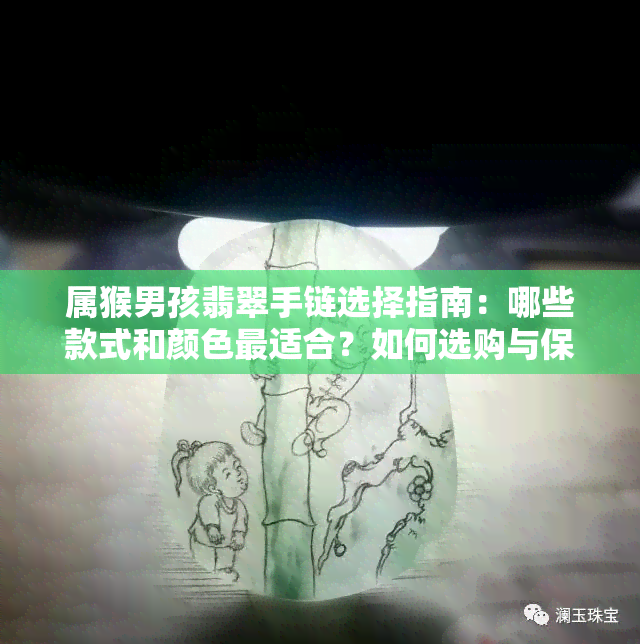 属猴男孩翡翠手链选择指南：哪些款式和颜色最适合？如何选购与保养？