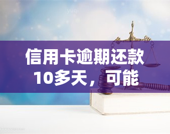 信用卡逾期还款10多天，可能会面临的后果及解决办法