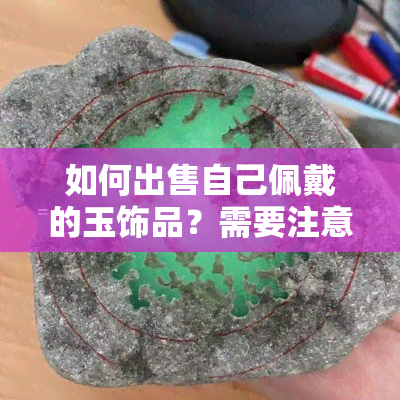 如何出售自己佩戴的玉饰品？需要注意哪些事项？