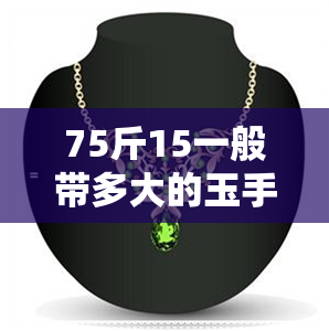 75斤15一般带多大的玉手镯