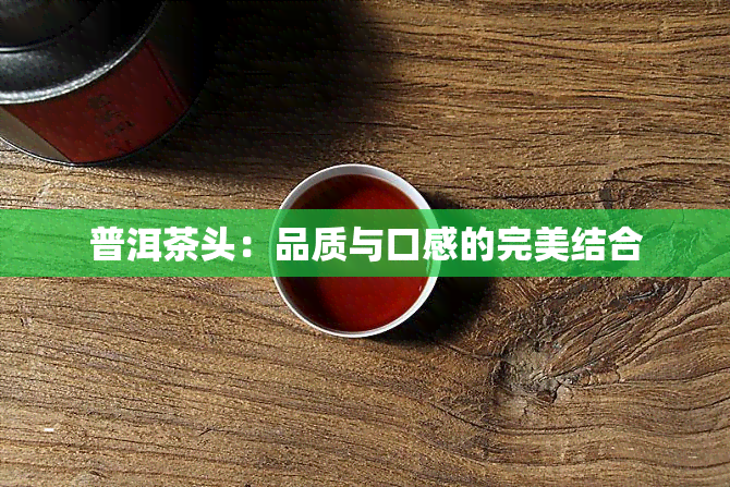 普洱茶头：品质与口感的完美结合