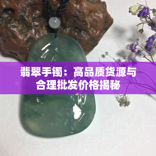 翡翠手镯：高品质货源与合理批发价格揭秘