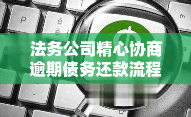 法务公司精心协商逾期债务还款流程，助力客户顺利解决财务难题