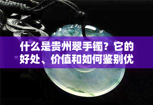 什么是贵州翠手镯？它的好处、价值和如何鉴别优质翠手镯