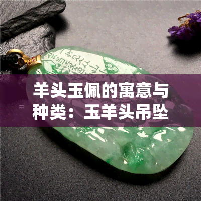 羊头玉佩的寓意与种类：玉羊头吊坠的吉祥象征