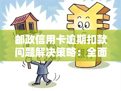 邮政信用卡逾期扣款问题解决策略：全面指南