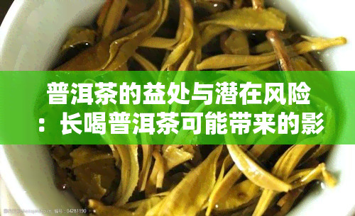 普洱茶的益处与潜在风险：长喝普洱茶可能带来的影响及其预防措