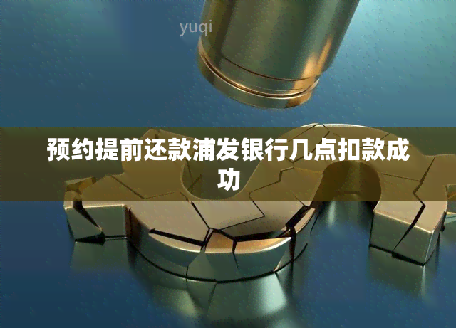 预约提前还款浦发银行几点扣款成功