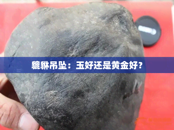 貔貅吊坠：玉好还是黄金好？