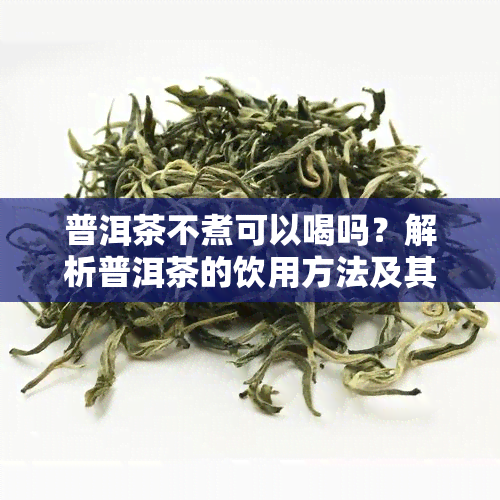 普洱茶不煮可以喝吗？解析普洱茶的饮用方法及其注意事项