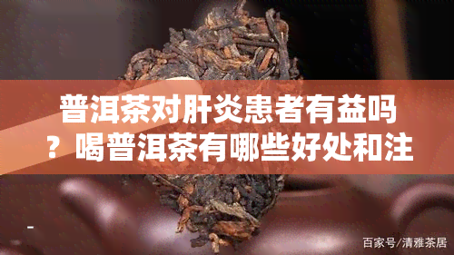 普洱茶对肝炎患者有益吗？喝普洱茶有哪些好处和注意事项？