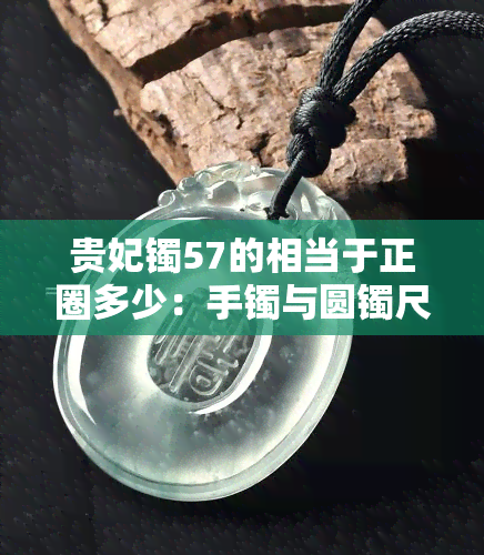 贵妃镯57的相当于正圈多少：手镯与圆镯尺寸对比研究